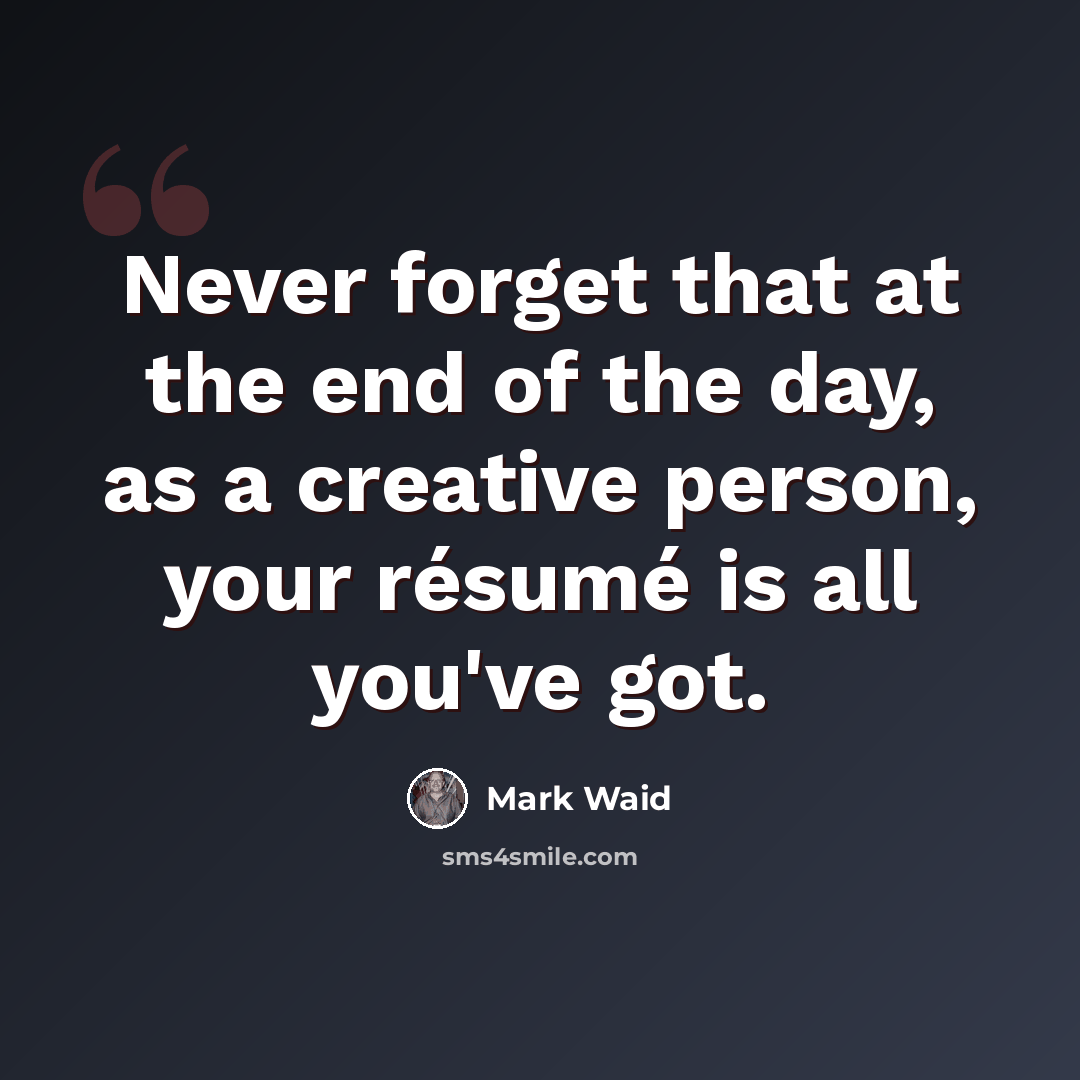“Never forget that at the end of the day, as a creative person, your résumé is all you've got.” quote by Mark Waid