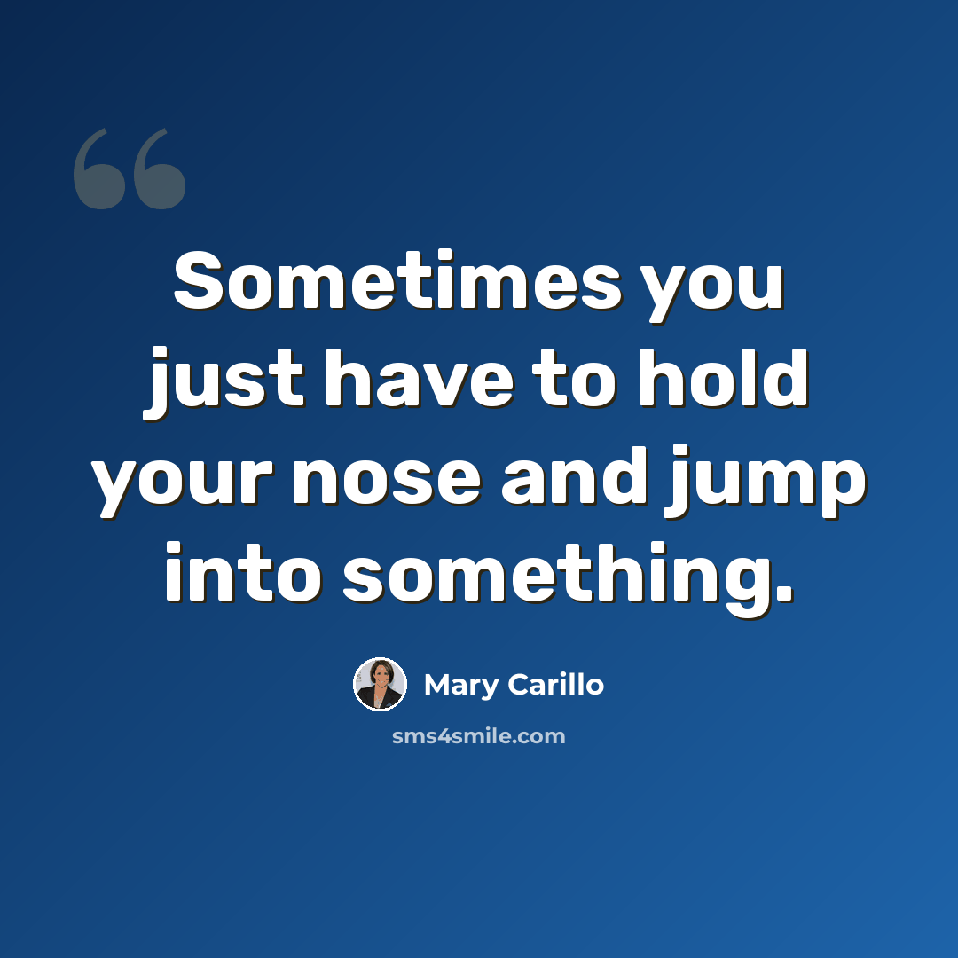 “Sometimes you just have to hold your nose and jump into something.” quote by Mary Carillo
