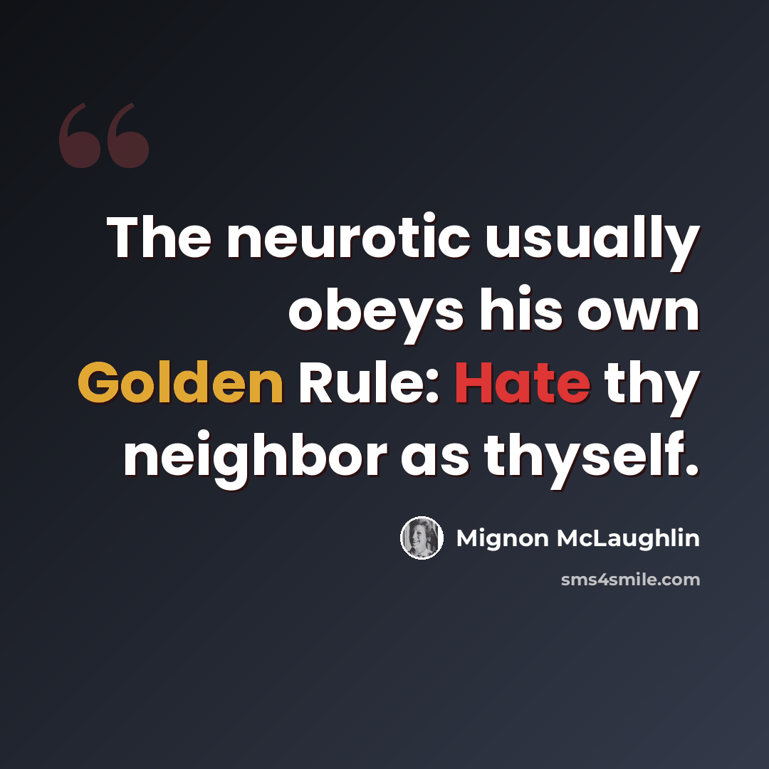 “The neurotic usually obeys his own Golden Rule: Hate thy neighbor as thyself.” quote by Mignon McLaughlin
