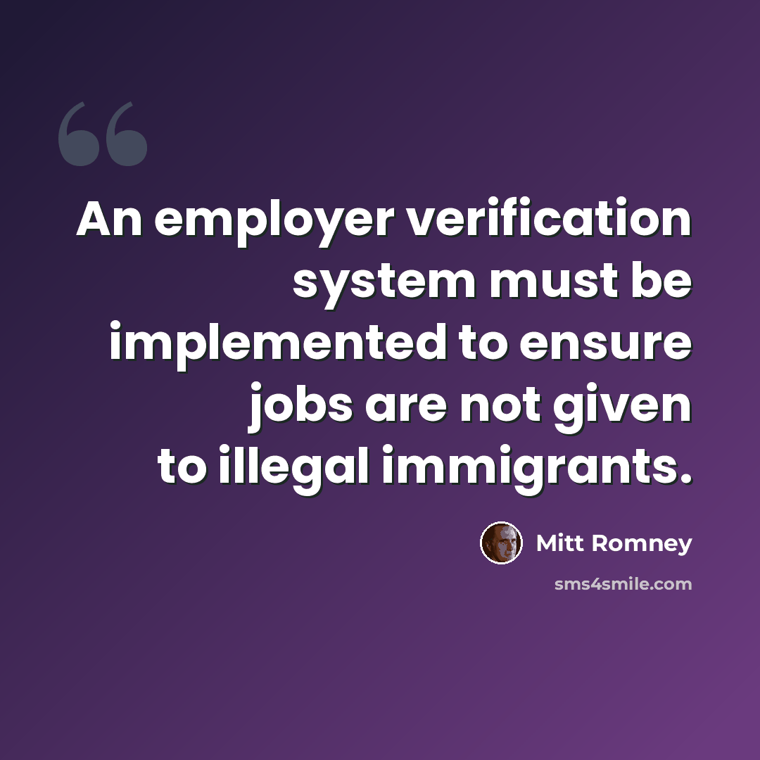 “An employer verification system must be implemented to ensure jobs are not given to illegal immigrants.” quote by Mitt Romney