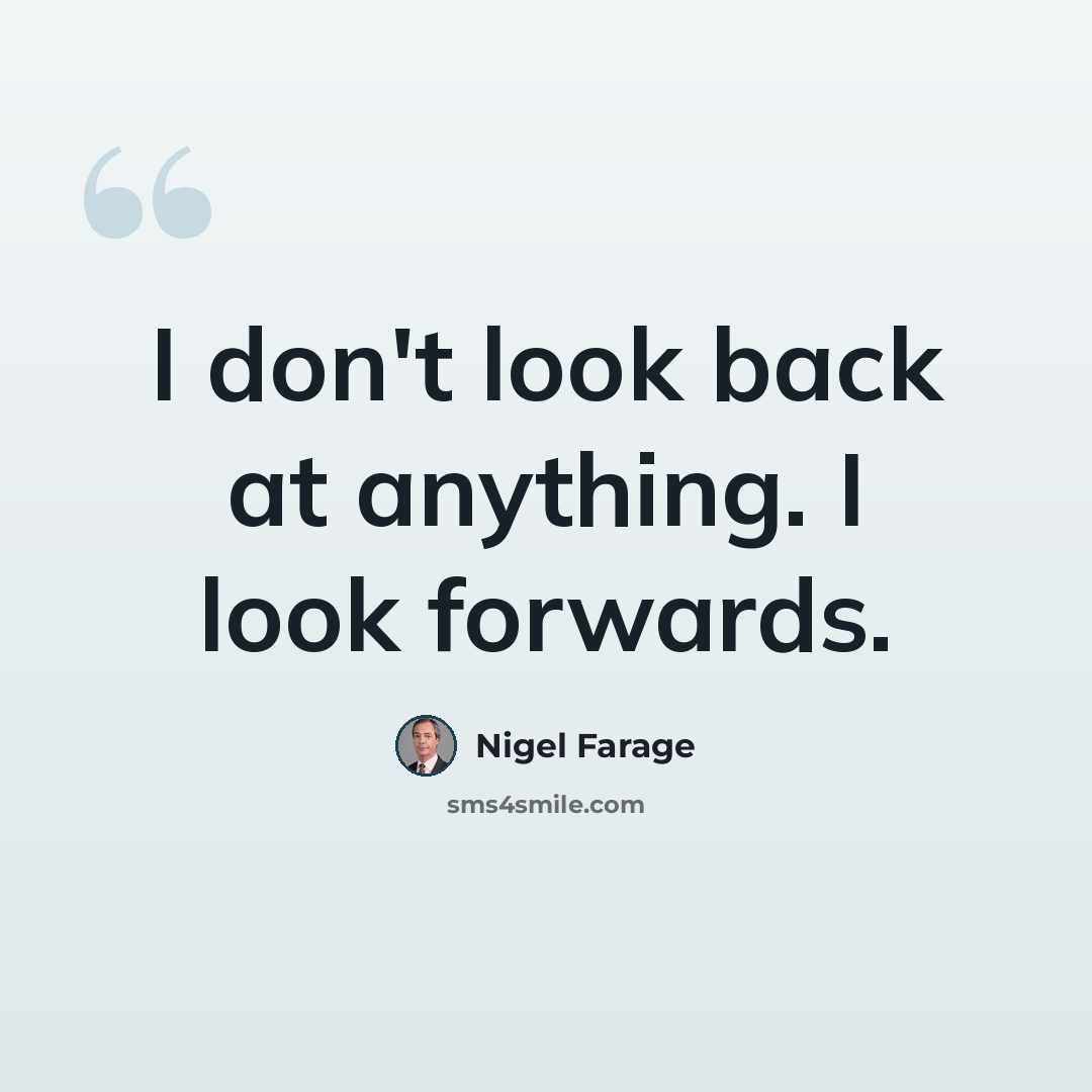 “I don't look back at anything. I look forwards.” quote by Nigel Farage