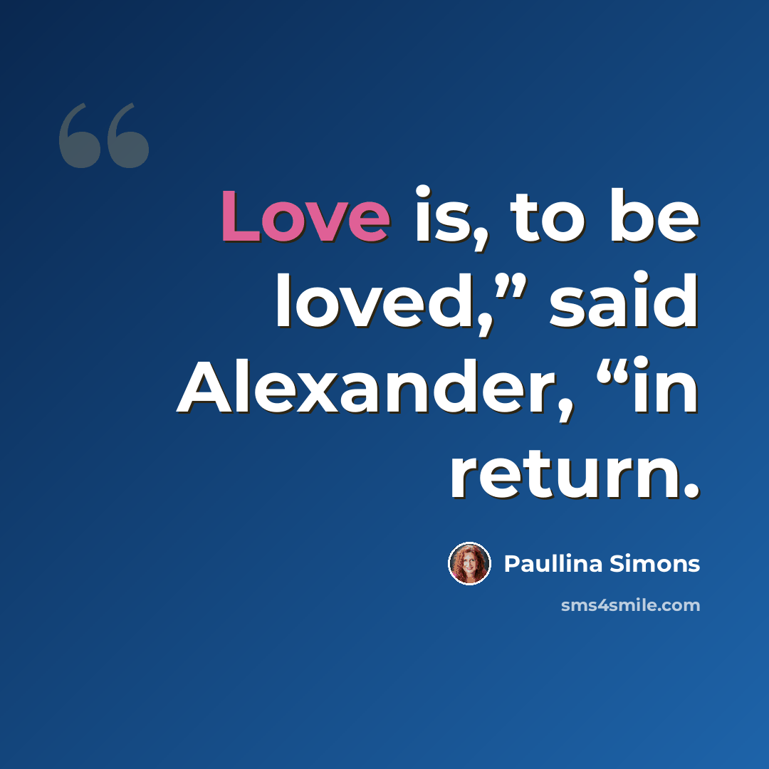 “Love is, to be loved,” said Alexander, “in return.” quote by Paullina Simons