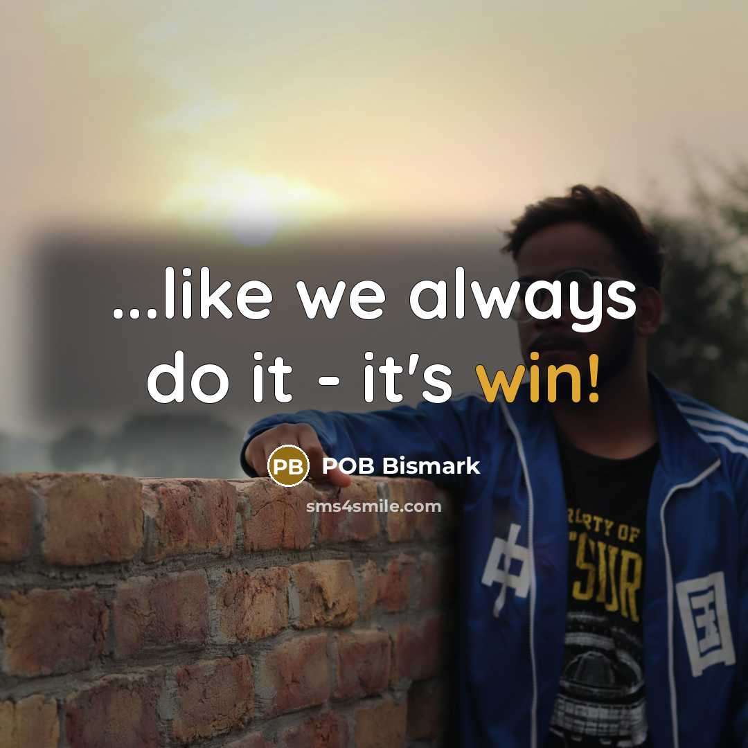 “...like we always do it - it's win!” quote by POB Bismark