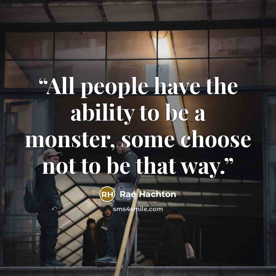 “All people have the ability to be a monster, some choose not to be that way.” quote by Rae Hachton
