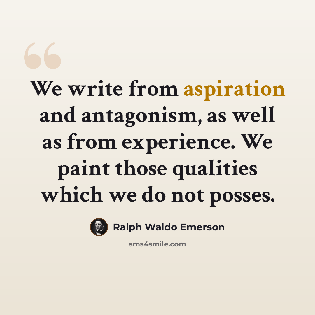 “We write from aspiration and antagonism, as well as from experience. We paint those qualities which we do not posses.” quote by Ralph Waldo Emerson