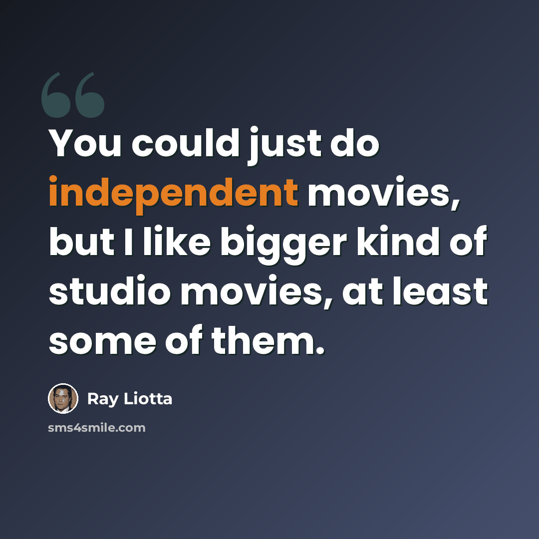 “You could just do independent movies, but I like bigger kind of studio movies, at least some of them.” quote by Ray Liotta