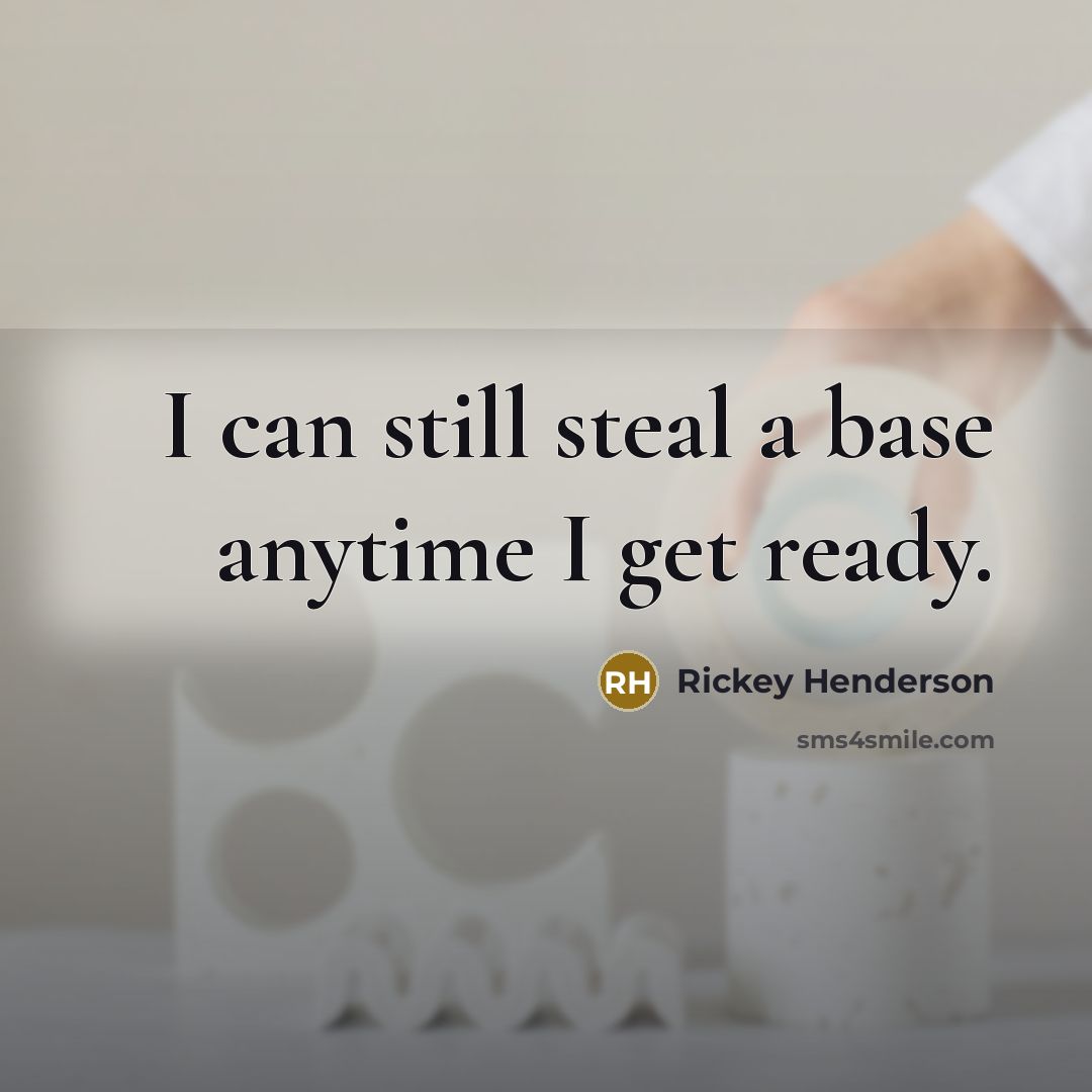 “I can still steal a base anytime I get ready.” quote by Rickey Henderson