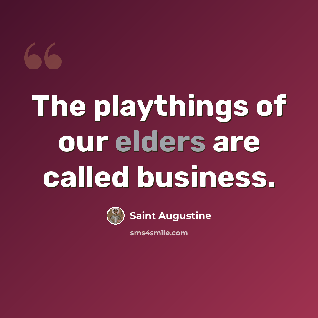 “The playthings of our elders are called business.” quote by Saint Augustine