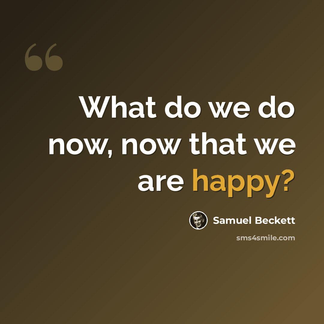 “What do we do now, now that we are happy?” quote by Samuel Beckett