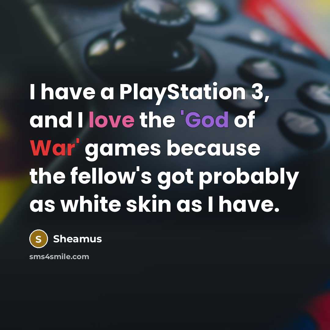 “I have a PlayStation 3, and I love the 'God of War' games because the fellow's got probably as white skin as I have.” quote by Sheamus