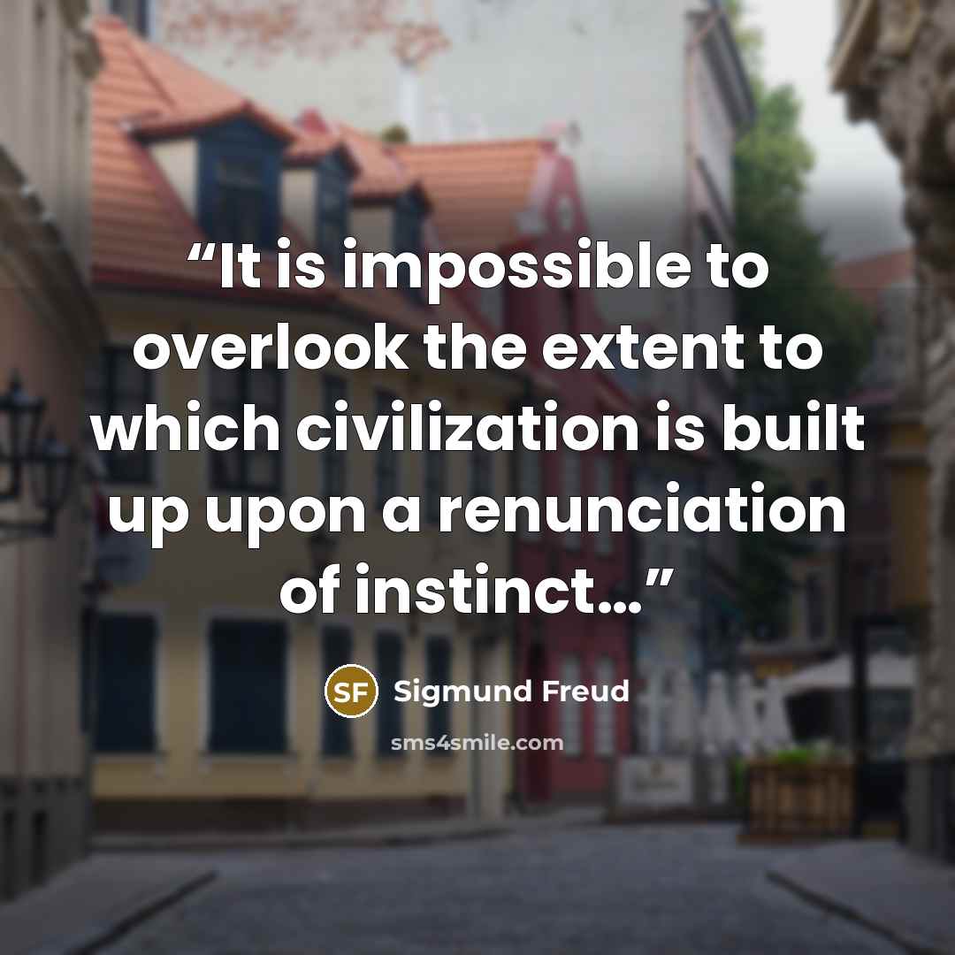 “It is impossible to overlook the extent to which civilization is built up upon a renunciation of instinct…” quote by Sigmund Freud