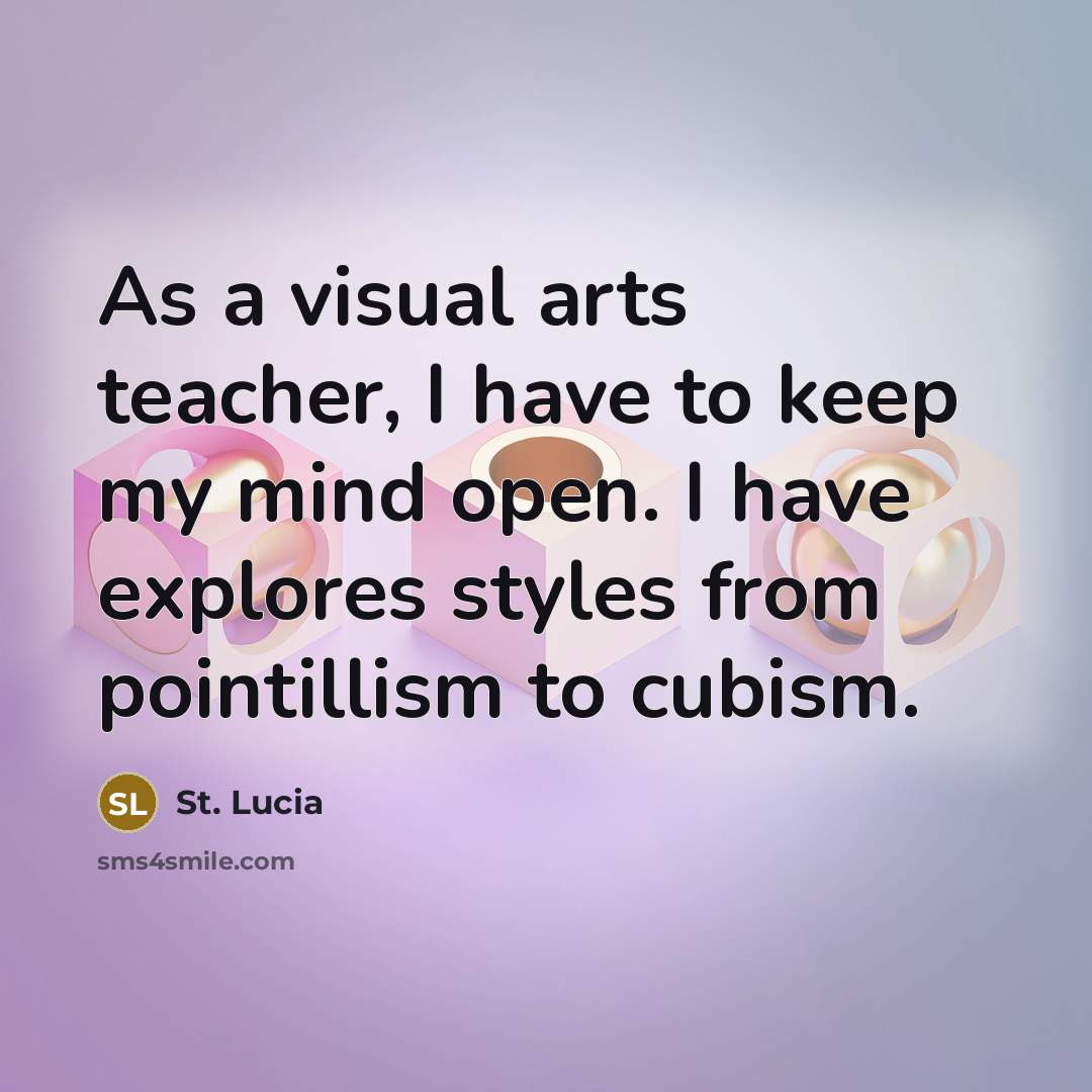 “As a visual arts teacher, I have to keep my mind open. I have explores styles from pointillism to cubism.” quote by St. Lucia