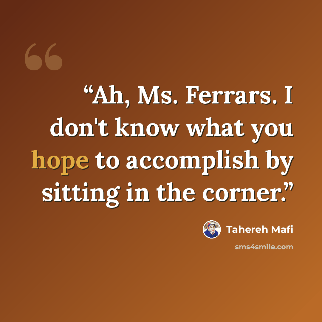 “Ah, Ms. Ferrars. I don't know what you hope to accomplish by sitting in the corner.” quote by Tahereh Mafi