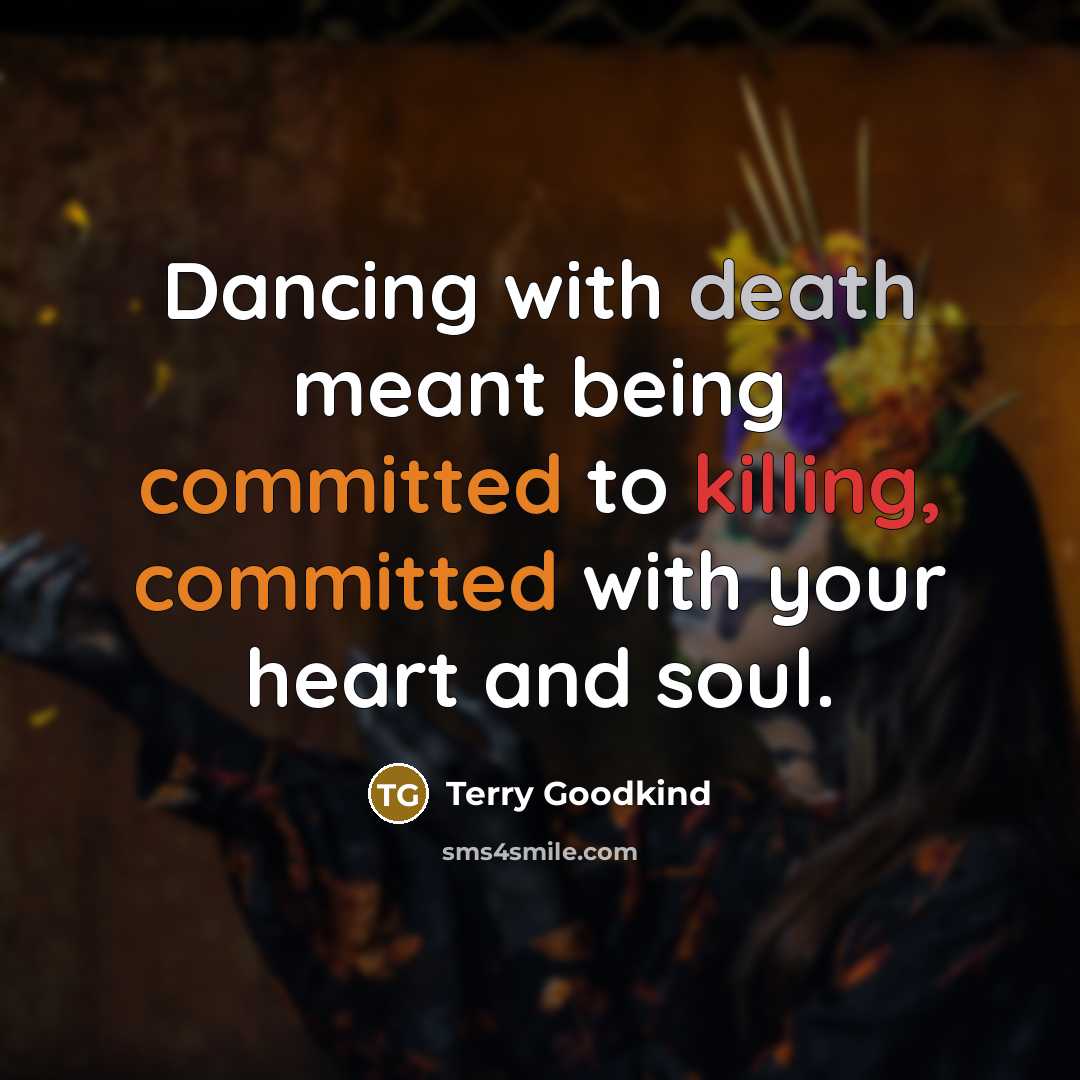 “Dancing with death meant being committed to killing, committed with your heart and soul.” quote by Terry Goodkind