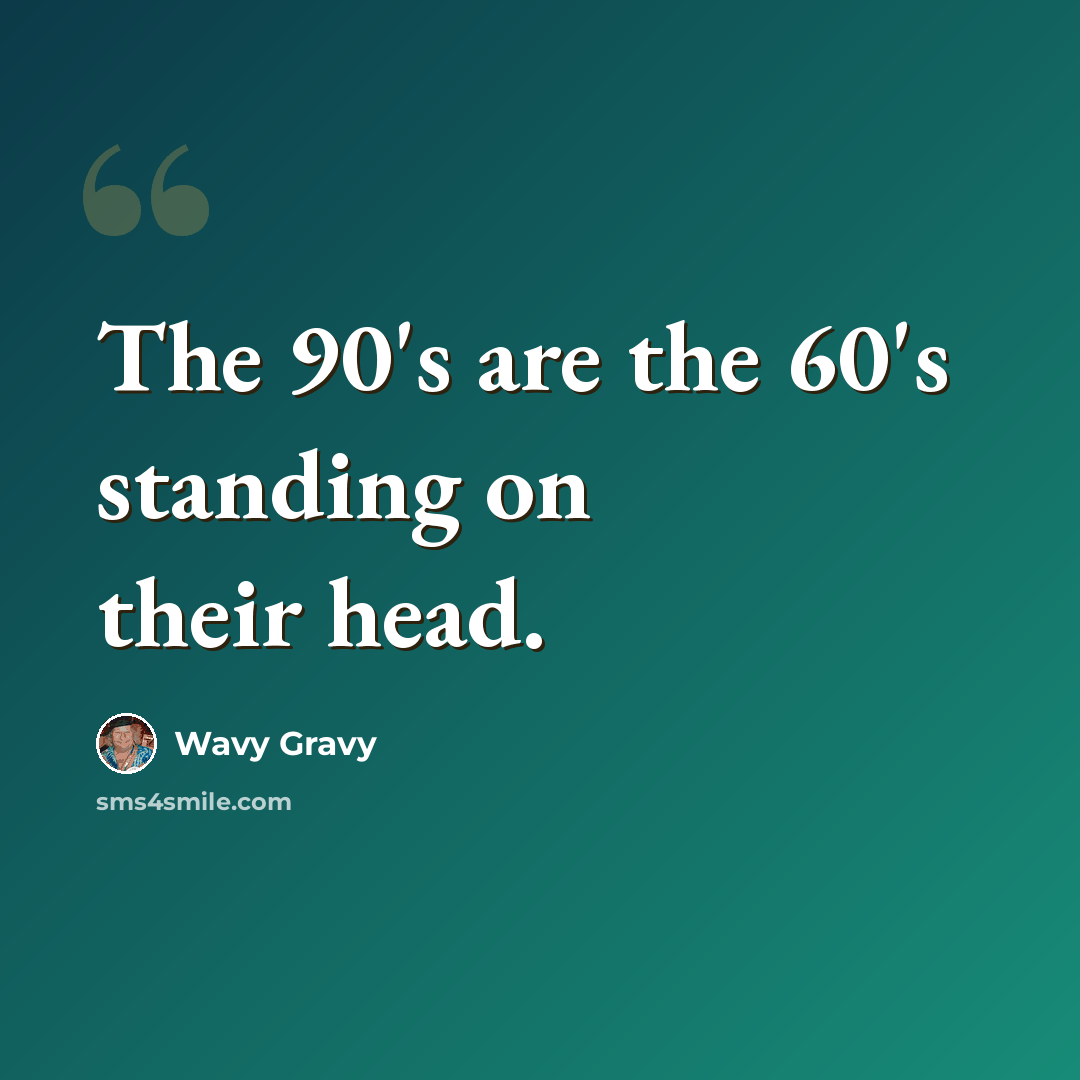 “The 90's are the 60's standing on their head.” quote by Wavy Gravy
