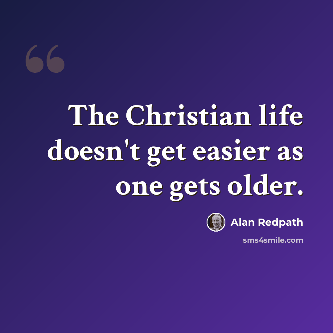 “The Christian life doesn't get easier as one gets older.” quote by Alan Redpath