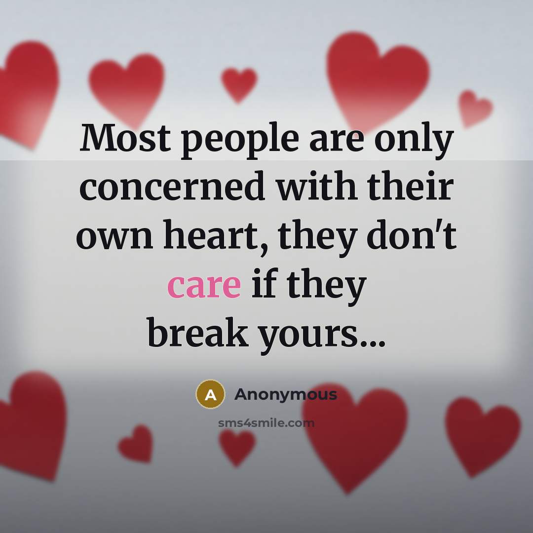 “Most people are only concerned with their own heart, they don't care if they break yours...” quote by Anonymous