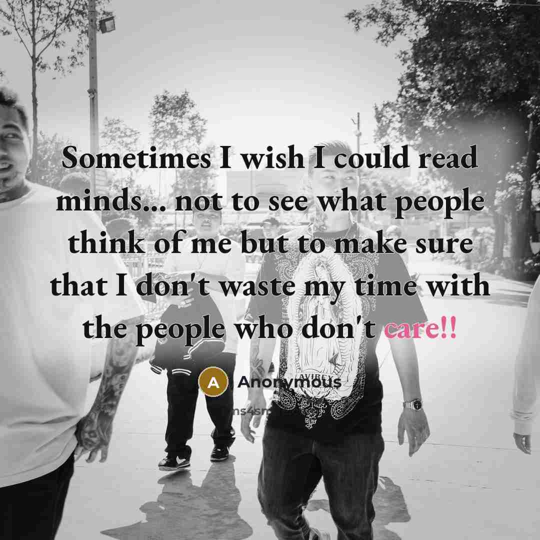 “Sometimes I wish I could read minds... not to see what people think of me but to make sure that I don't waste my time with the people who don't care!!” quote by Anonymous