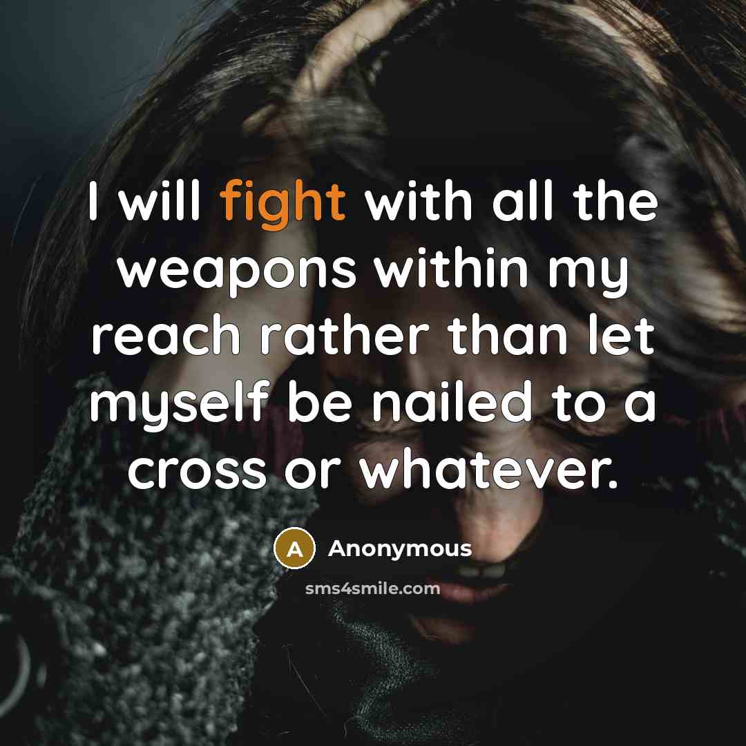 “I will fight with all the weapons within my reach rather than let myself be nailed to a cross or whatever.” quote by Anonymous