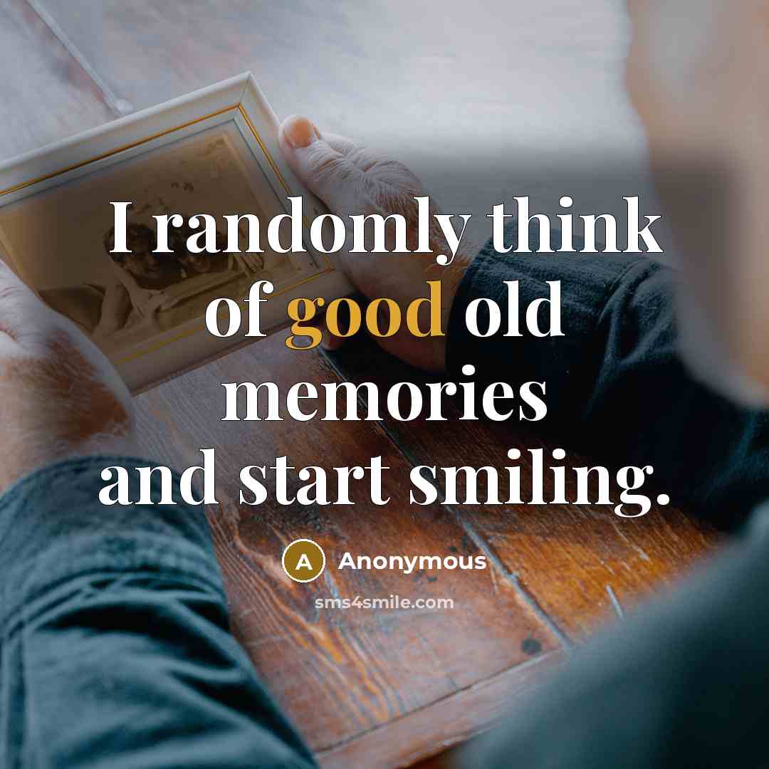 “I randomly think of good old memories and start smiling.” quote by Anonymous