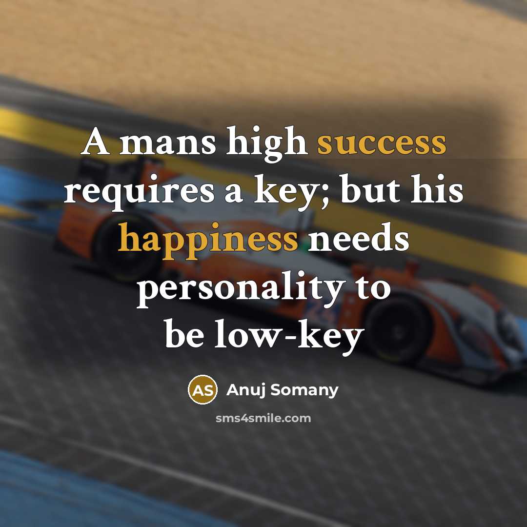 “A mans high success requires a key; but his happiness needs personality to be low-key” quote by Anuj Somany