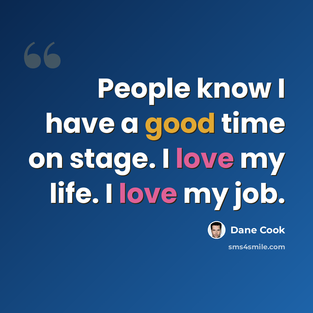 “People know I have a good time on stage. I love my life. I love my job.” quote by Dane Cook