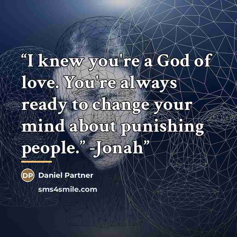 “I knew you're a God of love. You're always ready to change your mind about punishing people.” -Jonah” quote by Daniel Partner