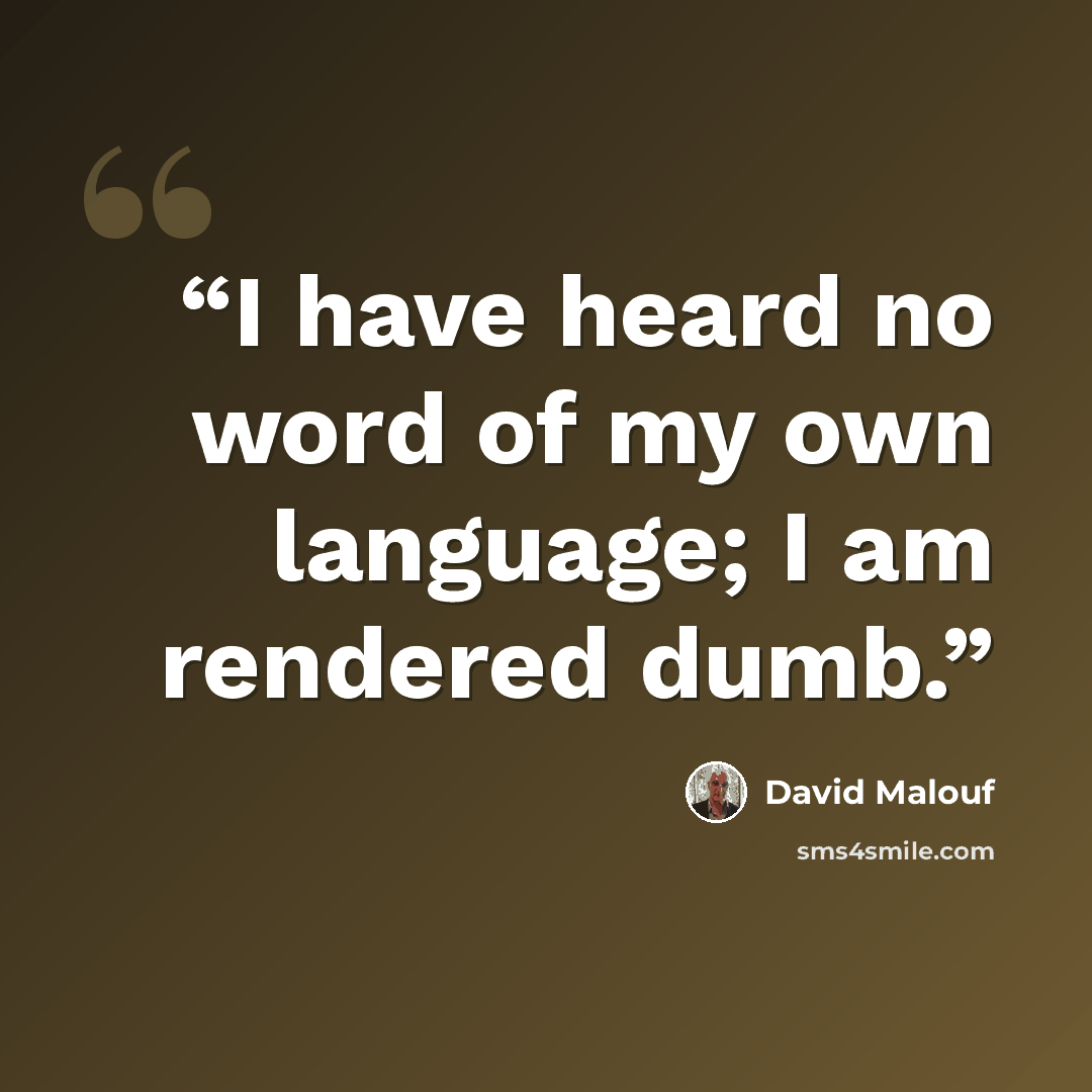 “I have heard no word of my own language; I am rendered dumb.” quote by David Malouf