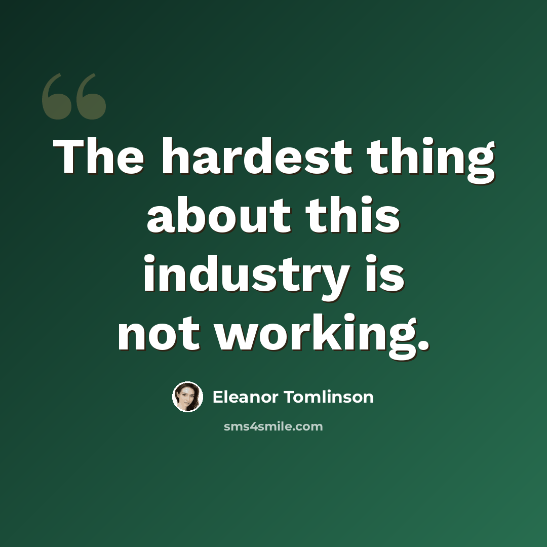 “The hardest thing about this industry is not working.” quote by Eleanor Tomlinson