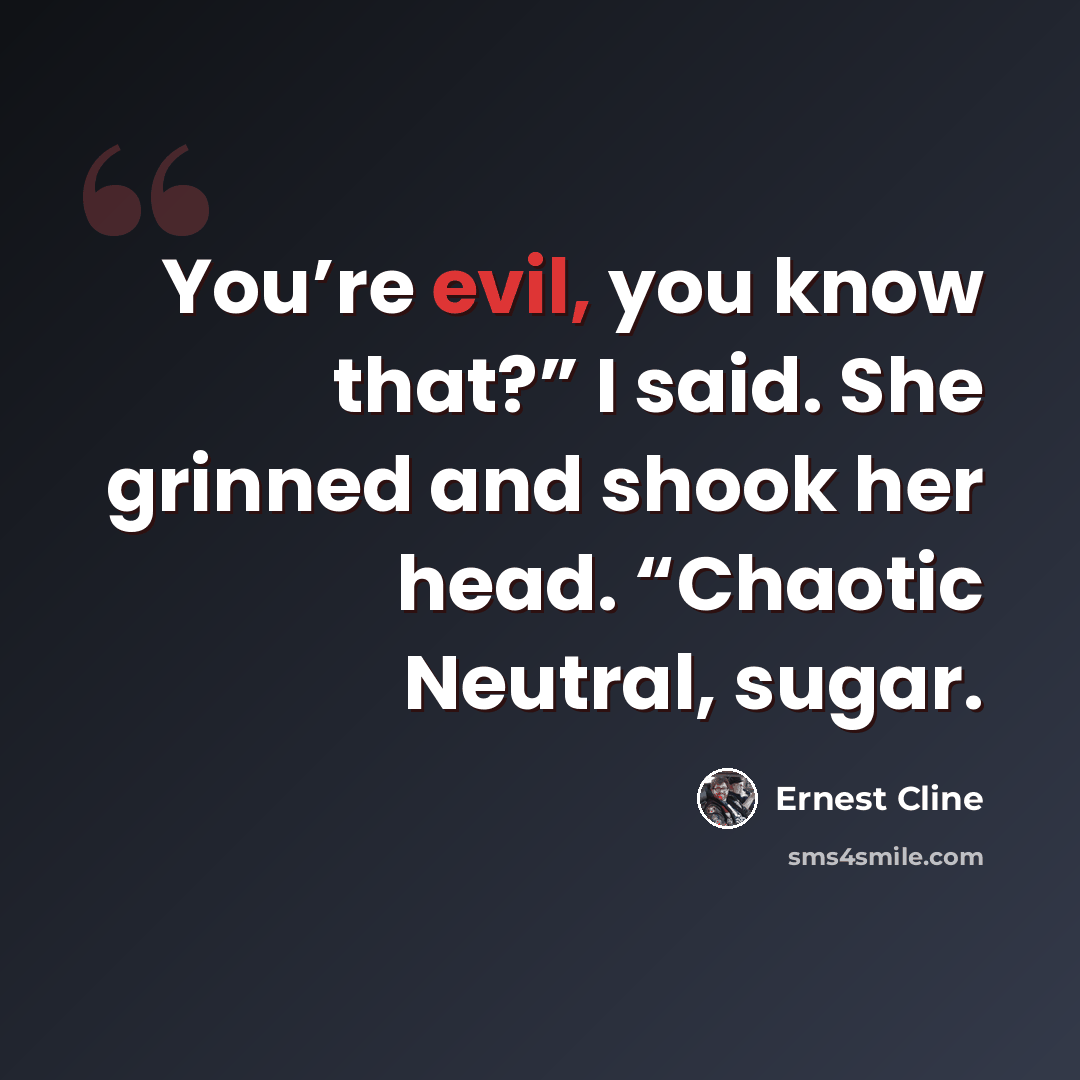 “You’re evil, you know that?” I said. She grinned and shook her head. “Chaotic Neutral, sugar.” quote by Ernest Cline