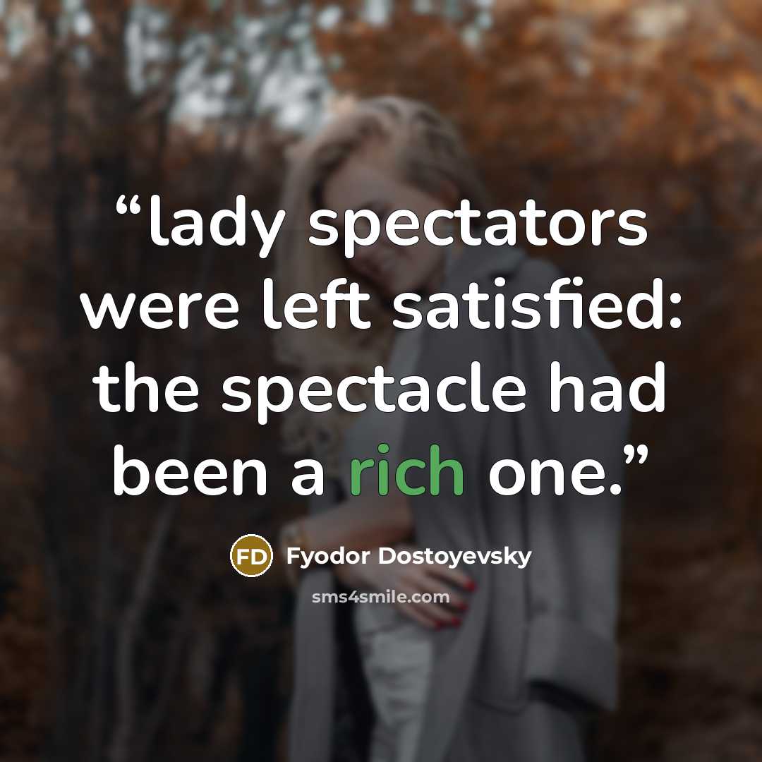 “lady spectators were left satisfied: the spectacle had been a rich one.” quote by Fyodor Dostoyevsky