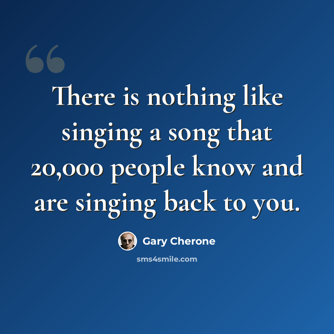 “There is nothing like singing a song that 20,000 people know and are singing back to you.” quote by Gary Cherone