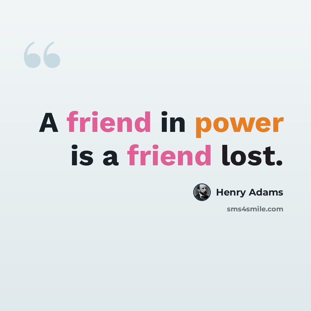 “A friend in power is a friend lost.” quote by Henry Adams