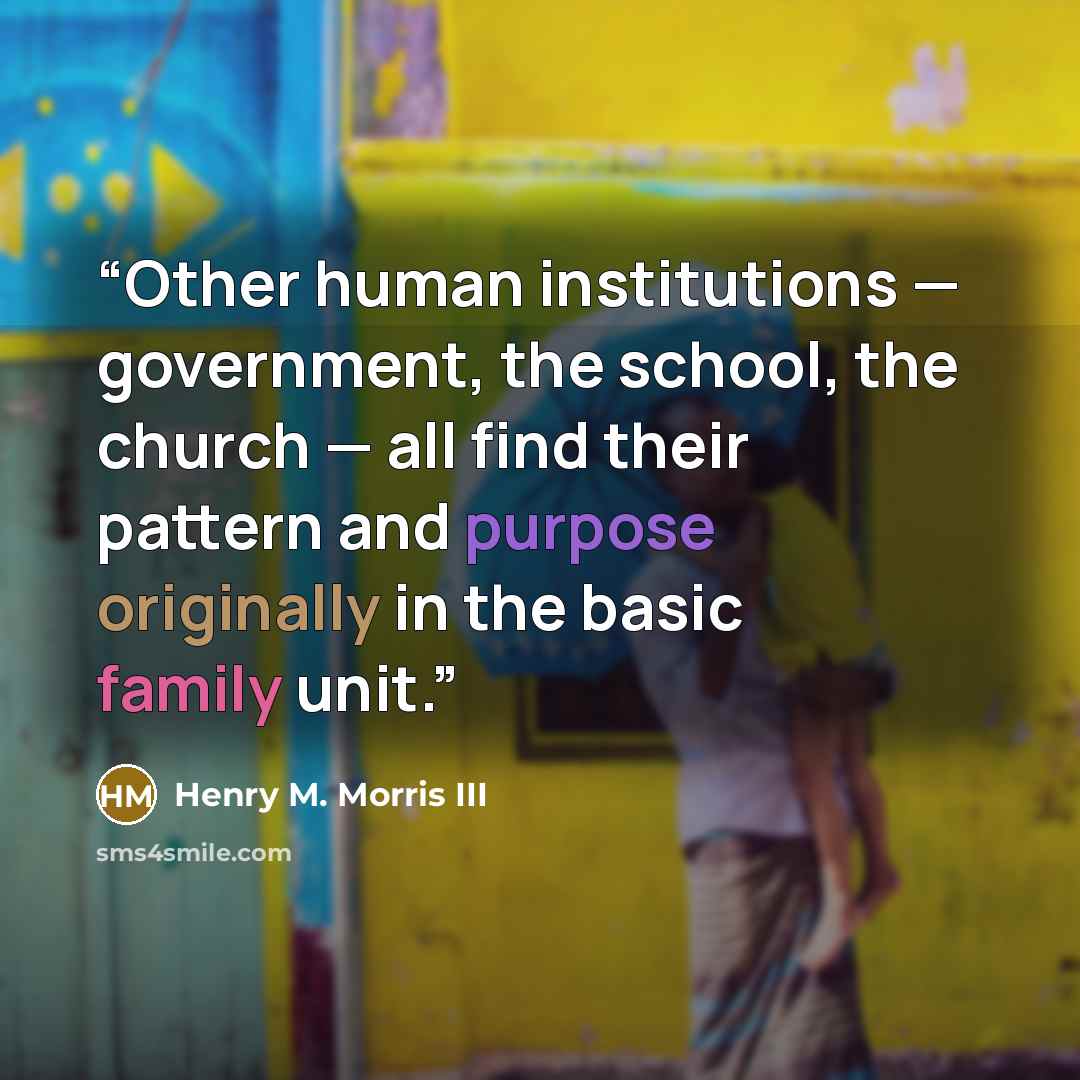 “Other human institutions — government, the school, the church — all find their pattern and purpose originally in the basic family unit.” quote by Henry M. Morris III