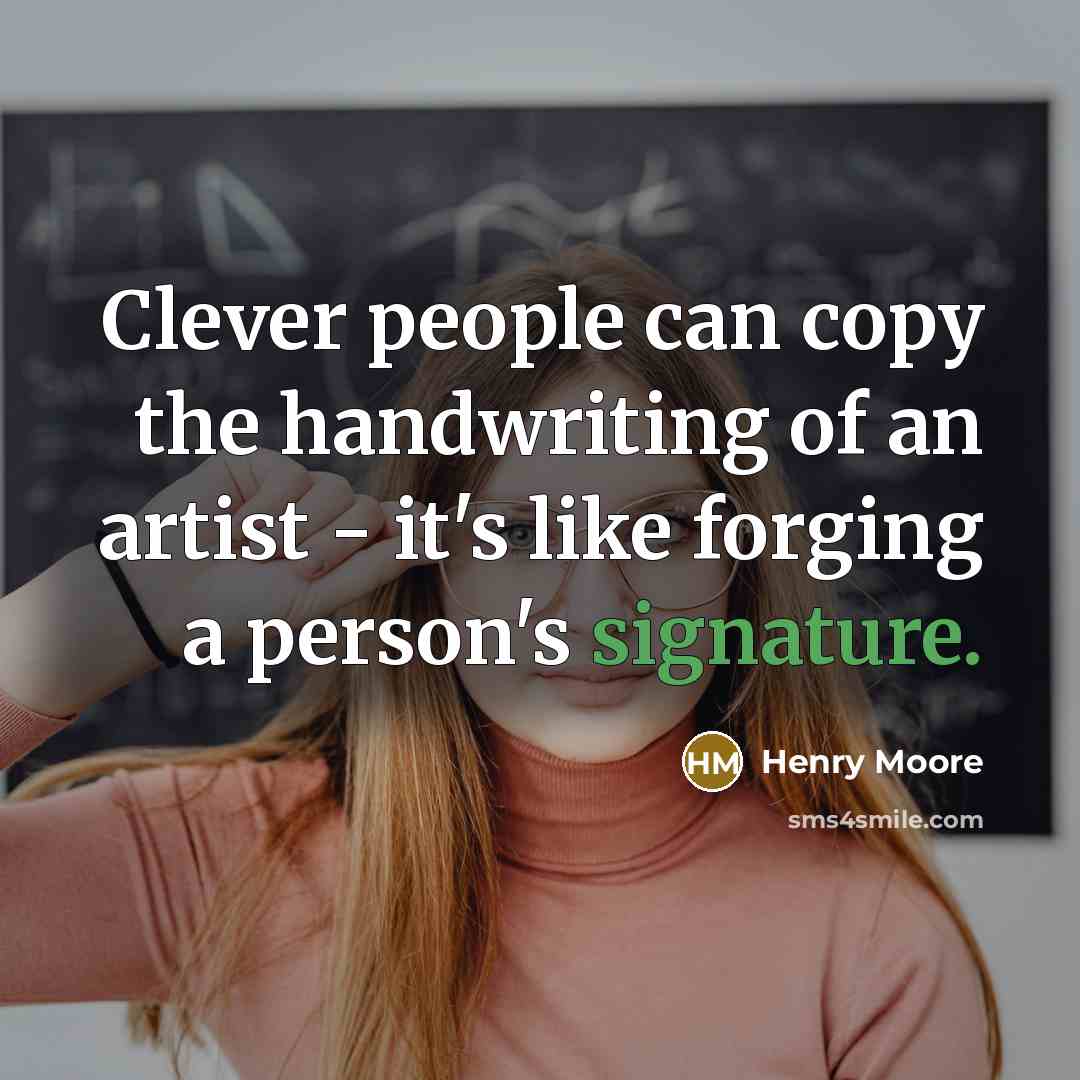 “Clever people can copy the handwriting of an artist - it's like forging a person's signature.” quote by Henry Moore