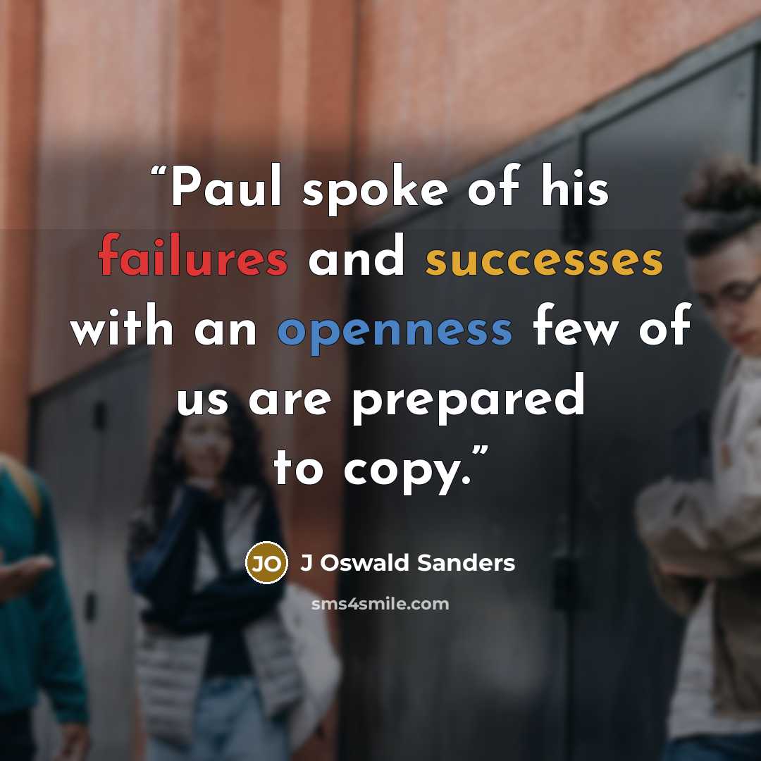 “Paul spoke of his failures and successes with an openness few of us are prepared to copy.” quote by J Oswald Sanders