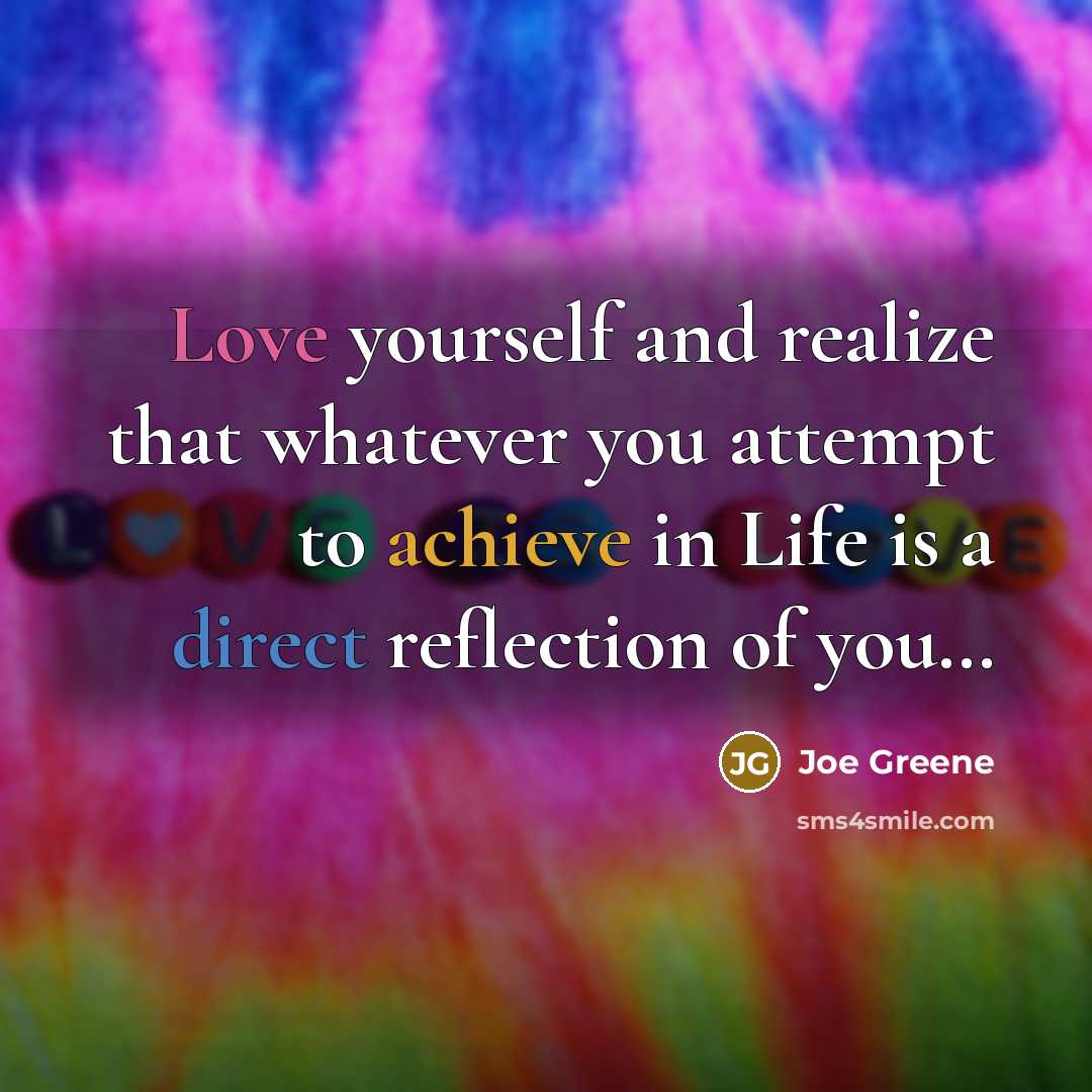 “Love yourself and realize that whatever you attempt to achieve in Life is a direct reflection of you…” quote by Joe Greene