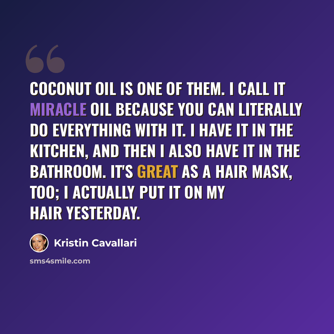 “Coconut oil is one of them. I call it miracle oil because you can literally do everything with it. I have it in the kitchen, and then I also have it in the bathroom. It's great as a hair mask, too; I actually put it on my hair yesterday.” quote by Kristin Cavallari