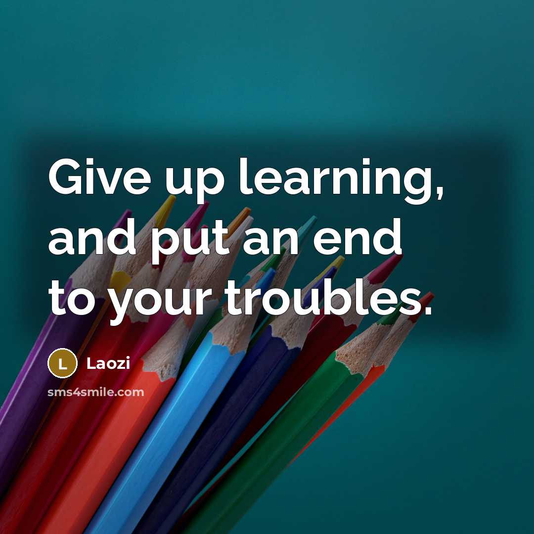 “Give up learning, and put an end to your troubles.” quote by Laozi