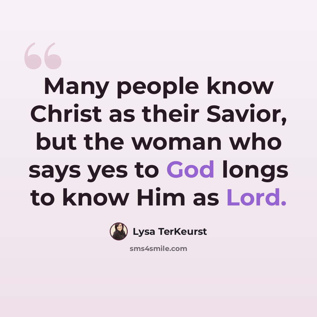 “Many people know Christ as their Savior, but the woman who says yes to God longs to know Him as Lord.” quote by Lysa TerKeurst