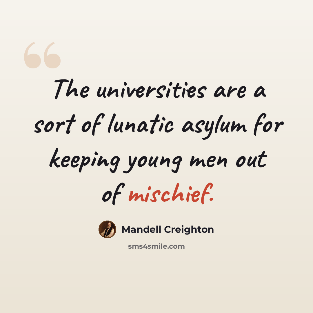 “The universities are a sort of lunatic asylum for keeping young men out of mischief.” quote by Mandell Creighton