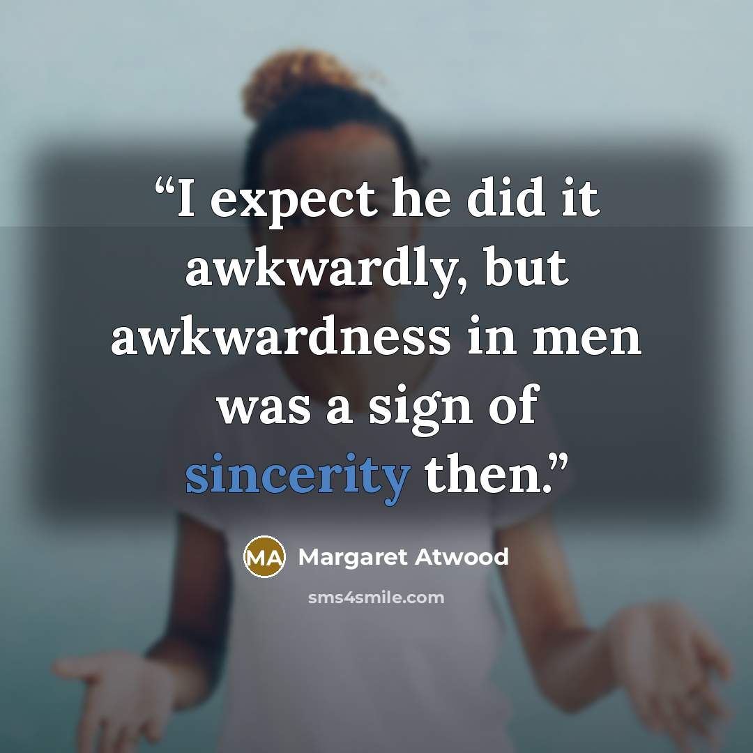 “I expect he did it awkwardly, but awkwardness in men was a sign of sincerity then.” quote by Margaret Atwood