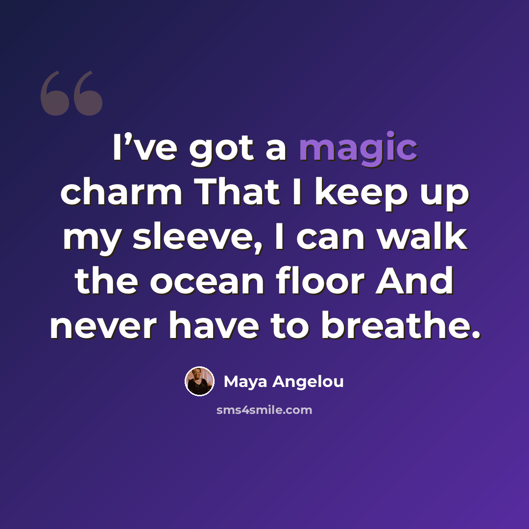 “I’ve got a magic charm That I keep up my sleeve, I can walk the ocean floor And never have to breathe.” quote by Maya Angelou