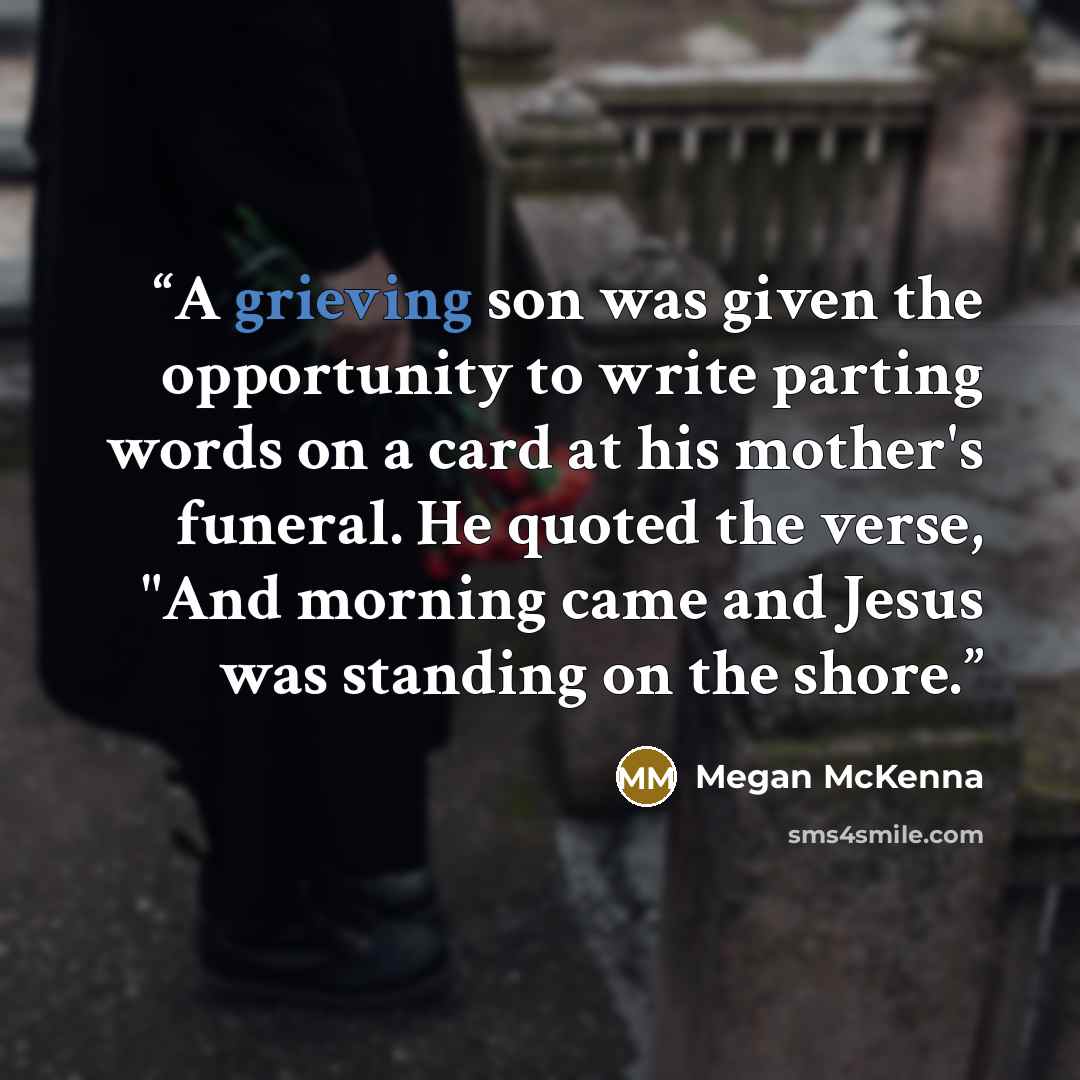 “A grieving son was given the opportunity to write parting words on a card at his mother's funeral. He quoted the verse, "And morning came and Jesus was standing on the shore.” quote by Megan McKenna