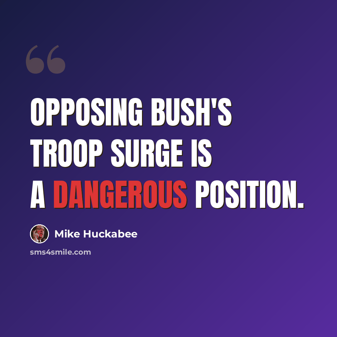 “Opposing Bush's troop surge is a dangerous position.” quote by Mike Huckabee