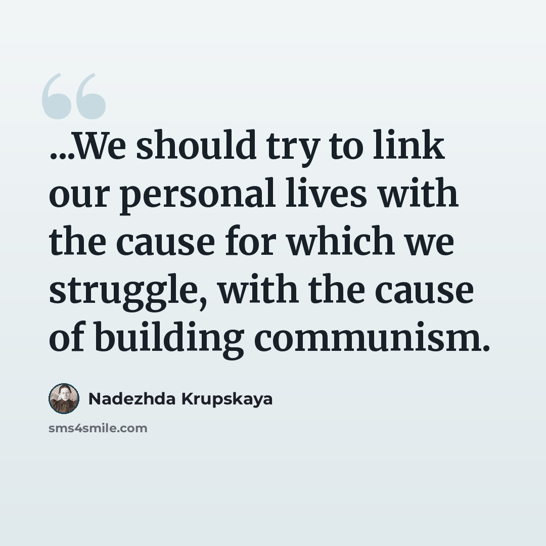 “...We should try to link our personal lives with the cause for which we struggle, with the cause of building communism.” quote by Nadezhda Krupskaya