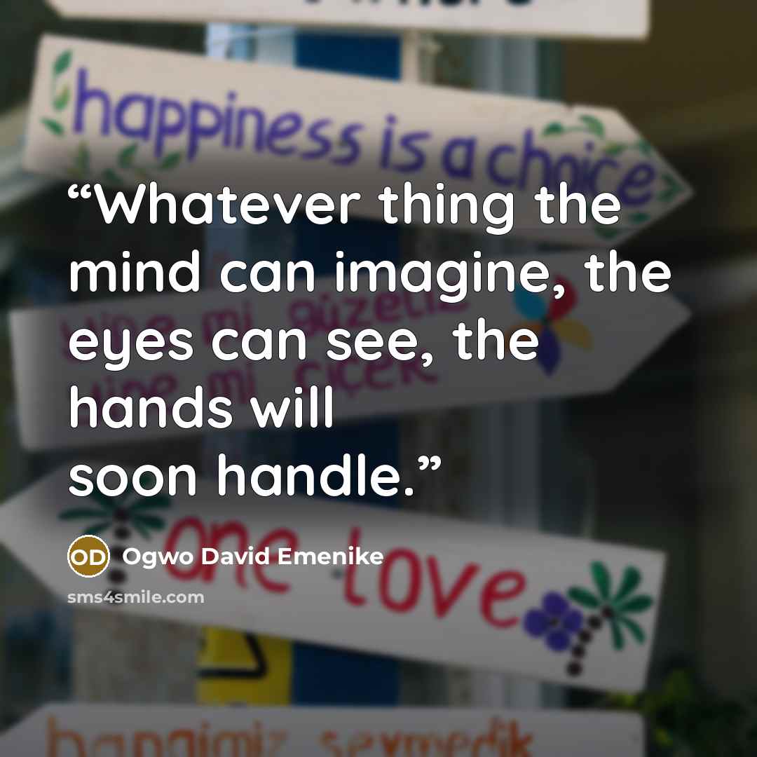 “Whatever thing the mind can imagine, the eyes can see, the hands will soon handle.” quote by Ogwo David Emenike