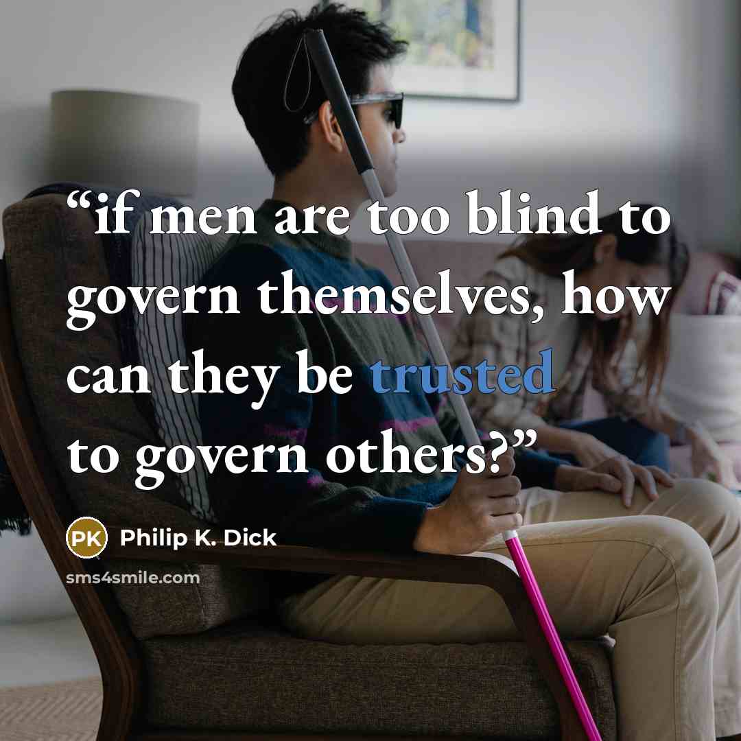 “if men are too blind to govern themselves, how can they be trusted to govern others?” quote by Philip K. Dick