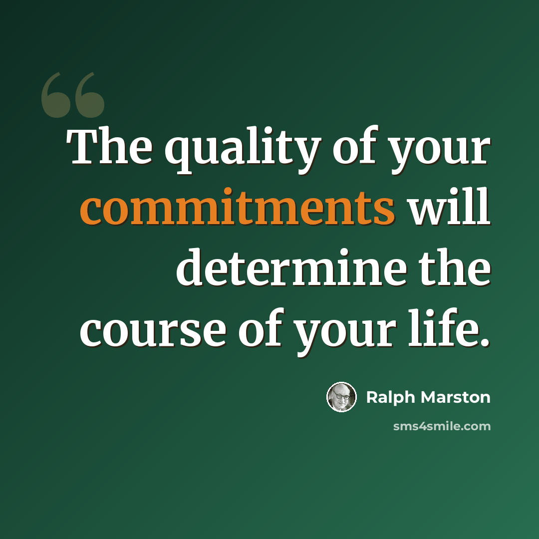 “The quality of your commitments will determine the course of your life.” quote by Ralph Marston