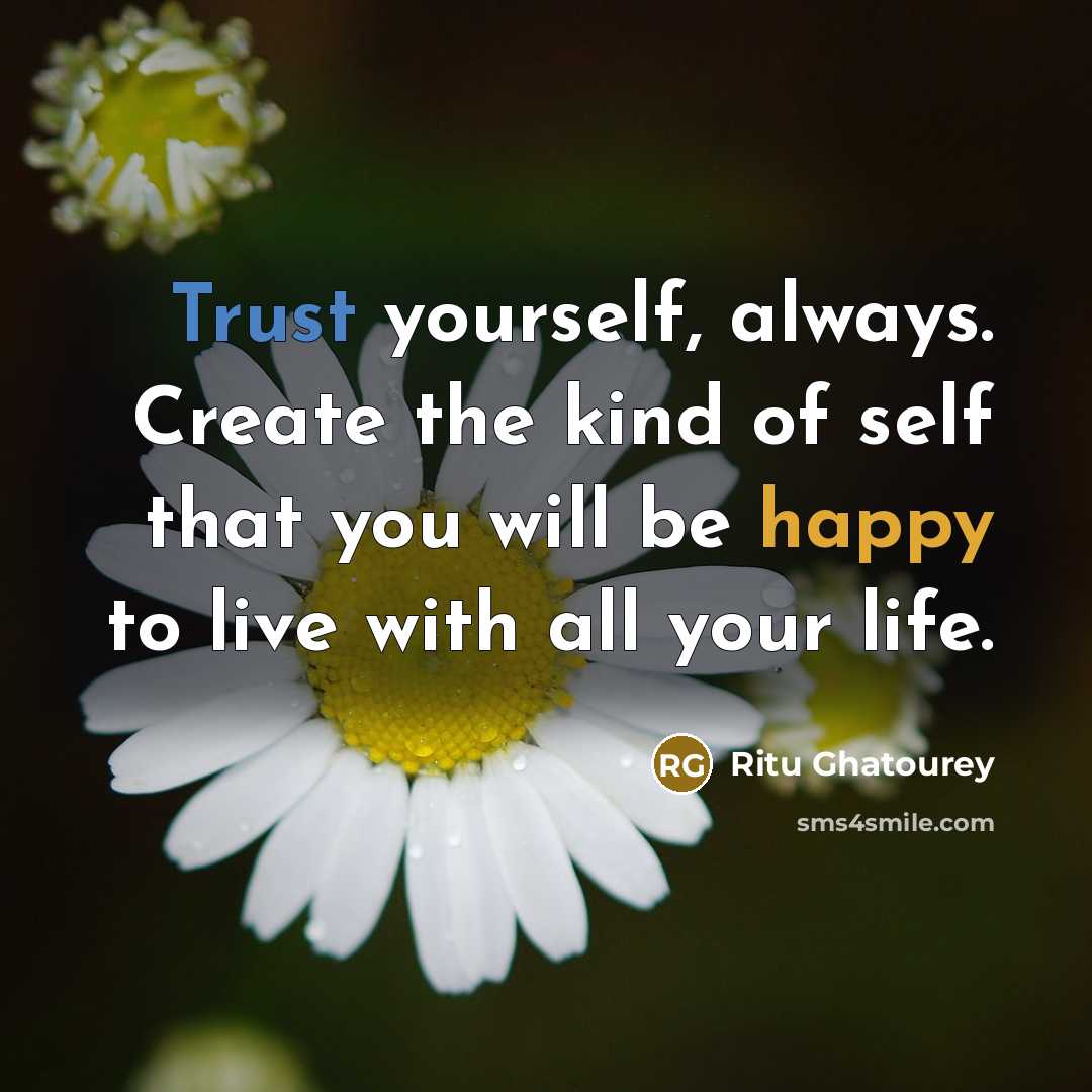 “Trust yourself, always. Create the kind of self that you will be happy to live with all your life.” quote by Ritu Ghatourey